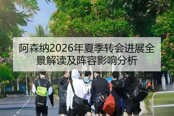 阿森纳2026年夏季转会进展全景解读及阵容影响分析